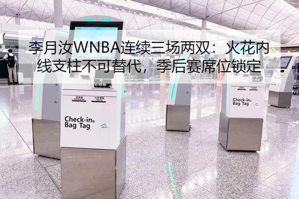李月汝WNBA连续三场两双：火花内线支柱不可替代，季后赛席位锁定（yaxin）