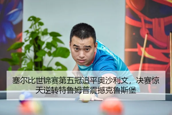 塞尔比世锦赛第五冠追平奥沙利文，决赛惊天逆转特鲁姆普震撼克鲁斯堡（yaxin）