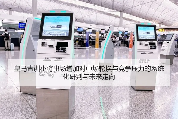 皇马青训小将出场增加对中场轮换与竞争压力的系统化研判与未来走向（yaxin）